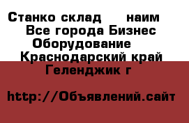 Станко склад (27 наим.)  - Все города Бизнес » Оборудование   . Краснодарский край,Геленджик г.
